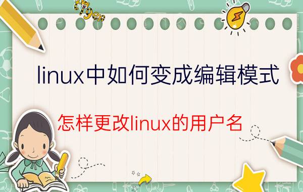 linux中如何变成编辑模式 怎样更改linux的用户名？